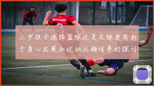三岁孩子选择篮球还是足球更有利于身心发展和运动兴趣培养的探讨
