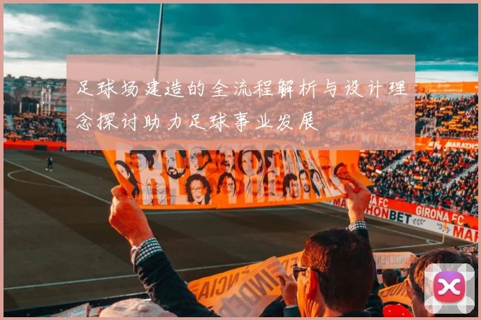 足球场建造的全流程解析与设计理念探讨助力足球事业发展