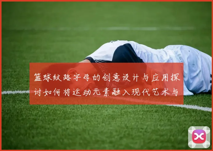 篮球纹路字母的创意设计与应用探讨如何将运动元素融入现代艺术与时尚中
