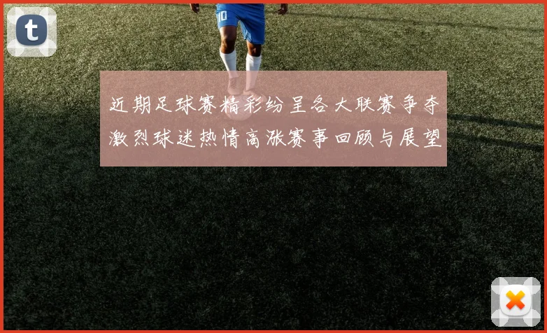 近期足球赛精彩纷呈各大联赛争夺激烈球迷热情高涨赛事回顾与展望