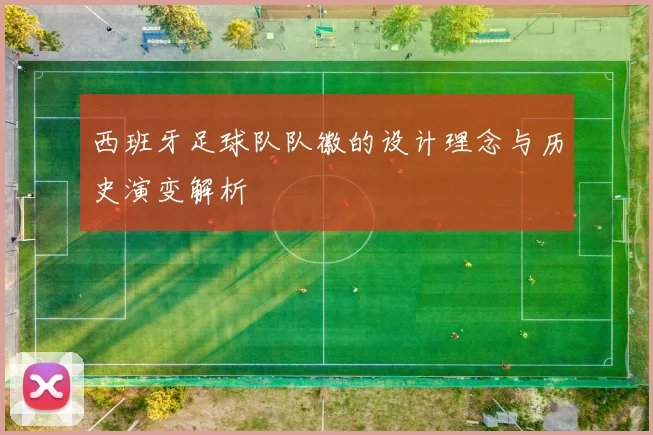 西班牙足球队队徽的设计理念与历史演变解析