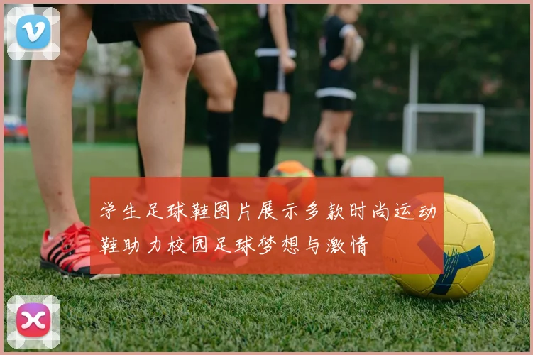 学生足球鞋图片展示多款时尚运动鞋助力校园足球梦想与激情