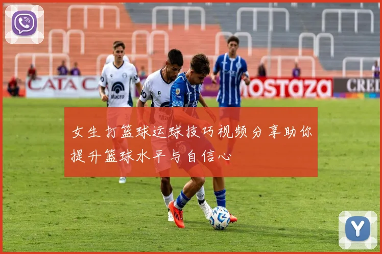 女生打篮球运球技巧视频分享助你提升篮球水平与自信心